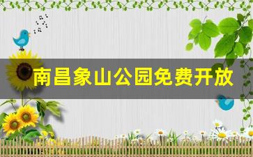 南昌象山公园免费开放_象山公园怎么免费进