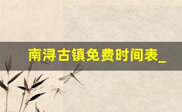 南浔古镇免费时间表_南浔古镇早上6点钟能进去吗