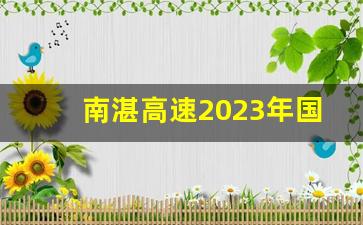 南湛高速2023年国庆开通吗_南湛高速灵山段几个出口