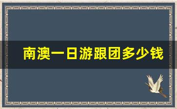 南澳一日游跟团多少钱_南澳岛自由行旅游团价格