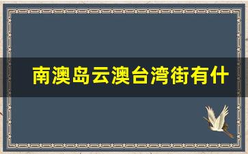 南澳岛云澳台湾街有什么景点_南澳岛有哪些景点好玩