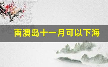 南澳岛十一月可以下海吗_2019年4月新人下海