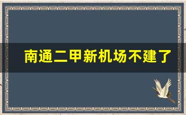 南通二甲新机场不建了_二甲机场拆迁范围