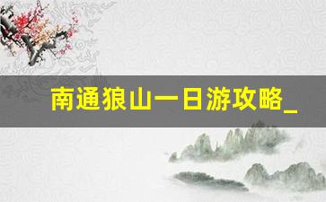 南通狼山一日游攻略_2023年南通狼山门票免票规定