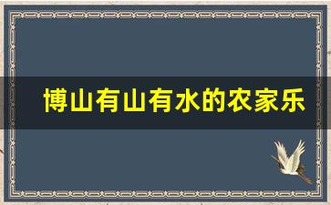 博山有山有水的农家乐_博山最值得去的古村落