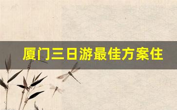 厦门三日游最佳方案住宿