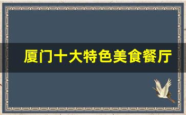 厦门十大特色美食餐厅_厦门吃饭的地方推荐