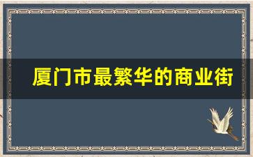 厦门市最繁华的商业街_厦门购物商场排名