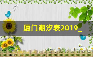 厦门潮汐表2019_秦皇岛潮汐表2019