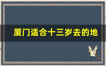 厦门适合十三岁去的地方