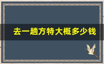 去一趟方特大概多少钱_去方特穿什么衣服和鞋子