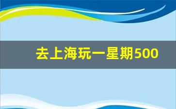 去上海玩一星期5000够吗_去上海玩三天大概多少钱