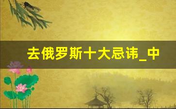 去俄罗斯十大忌讳_中俄边境地下黑市