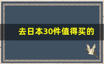 去日本30件值得买的东西_日本必买30种神药