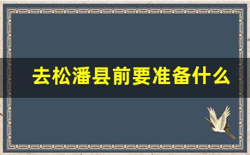 去松潘县前要准备什么