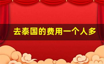 去泰国的费用一个人多钱_去泰国旅游机票多少钱