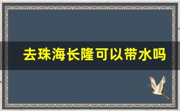 去珠海长隆可以带水吗_珠海长隆可以带东西进去吗