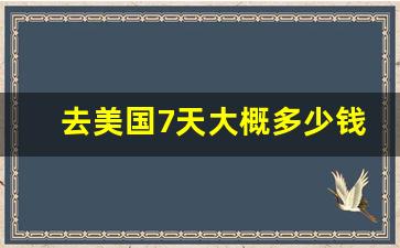 去美国7天大概多少钱