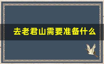 去老君山需要准备什么_老君山必须提前一天买票吗