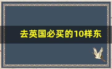 去英国必买的10样东西_英国必买17种购物清单