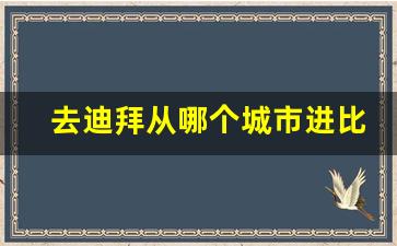 去迪拜从哪个城市进比较好_中国去迪拜怎么走合适