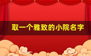 取一个雅致的小院名字_吉祥又旺财的农家乐名字