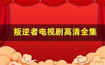 叛逆者电视剧高清全集免费观看