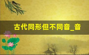 古代同形但不同音_音形转换是什么样的