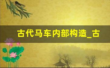 古代马车内部构造_古代马车里面的装饰