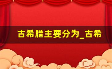 古希腊主要分为_古希腊是几世纪到几世纪