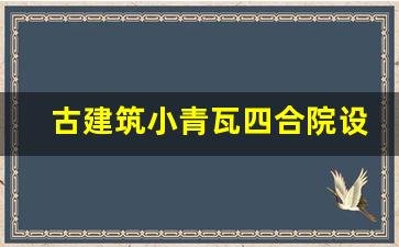 古建筑小青瓦四合院设计_农村仿古四合院