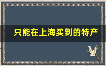 只能在上海买到的特产