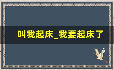 叫我起床_我要起床了