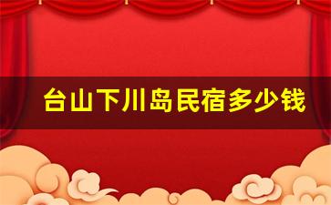 台山下川岛民宿多少钱一晚_下川民宿价格一般在多少