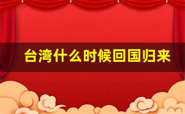 台湾什么时候回国归来_国际上把台湾叫什么