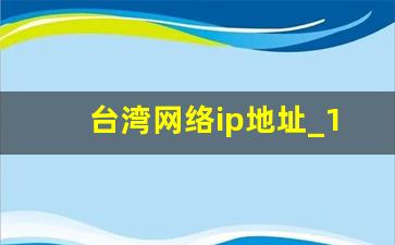 台湾网络ip地址_172和192的ip什么区别