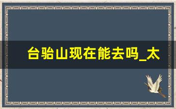 台骀山现在能去吗_太原台骀山景区简介