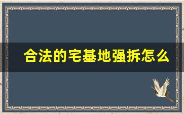 合法的宅基地强拆怎么办_拆迁宅基地