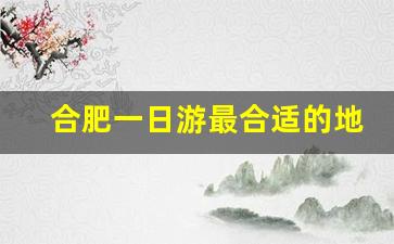 合肥一日游最合适的地方_安徽附近一日游最佳景点