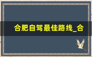 合肥自驾最佳路线_合肥周边短途自驾推荐