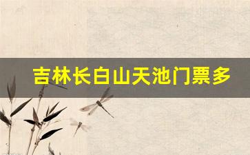 吉林长白山天池门票多少钱一张_天池门票价格一览表