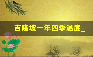 吉隆坡一年四季温度_马来西亚最冷几月份