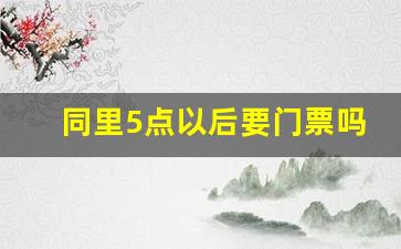 同里5点以后要门票吗_同里古镇如何免门票