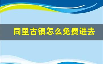 同里古镇怎么免费进去_苏州同里和周庄哪个好