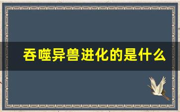 吞噬异兽进化的是什么游戏