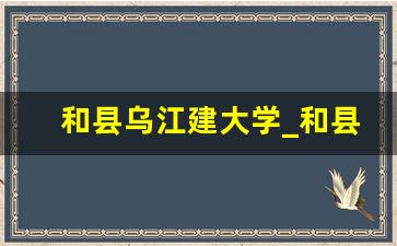 和县乌江建大学_和县乌江会划入南京