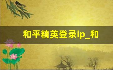 和平精英登录ip_和平精英被锁手机ip怎么办