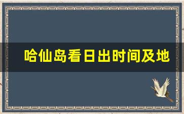 哈仙岛看日出时间及地点_哈仙岛玩几天