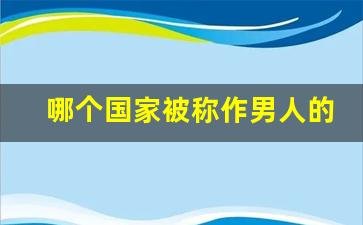 哪个国家被称作男人的天堂