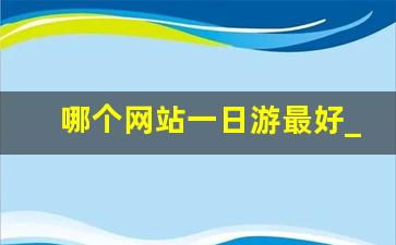 哪个网站一日游最好_一日游去哪好玩